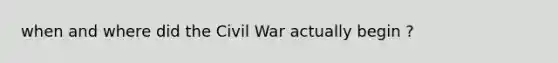 when and where did the Civil War actually begin ?