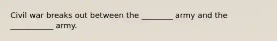 Civil war breaks out between the ________ army and the ___________ army.