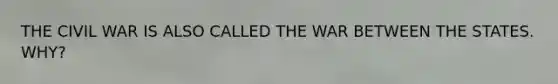 THE CIVIL WAR IS ALSO CALLED THE WAR BETWEEN THE STATES. WHY?