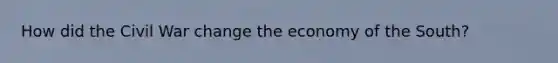 How did the Civil War change the economy of the South?
