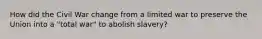 How did the Civil War change from a limited war to preserve the Union into a "total war" to abolish slavery?