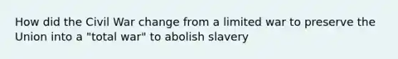 How did the Civil War change from a limited war to preserve the Union into a "total war" to abolish slavery