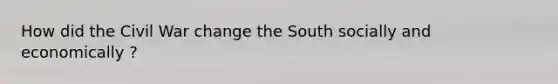 How did the Civil War change the South socially and economically ?