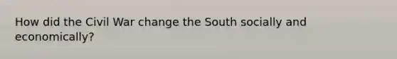 How did the Civil War change the South socially and economically?