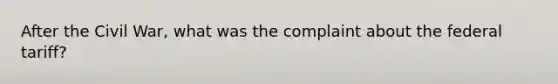 After the Civil War, what was the complaint about the federal tariff?