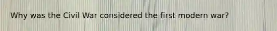 Why was the Civil War considered the first modern war?