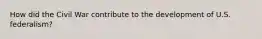 How did the Civil War contribute to the development of U.S. federalism?