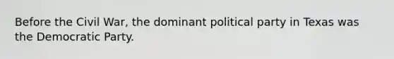 Before the Civil War, the dominant political party in Texas was the Democratic Party.