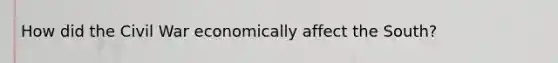 How did the Civil War economically affect the South?