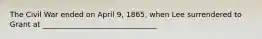 The Civil War ended on April 9, 1865, when Lee surrendered to Grant at _______________________________