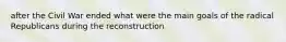 after the Civil War ended what were the main goals of the radical Republicans during the reconstruction