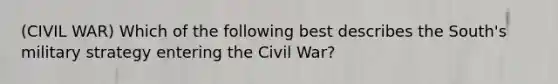 (CIVIL WAR) Which of the following best describes the South's military strategy entering the Civil War?