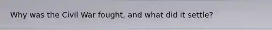 Why was the Civil War fought, and what did it settle?