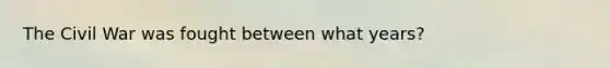 The Civil War was fought between what years?
