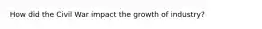 How did the Civil War impact the growth of industry?