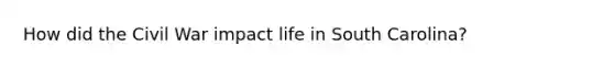 How did the Civil War impact life in South Carolina?