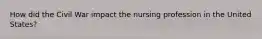 How did the Civil War impact the nursing profession in the United States?