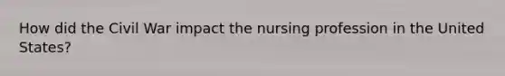 How did the Civil War impact the nursing profession in the United States?