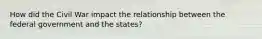 How did the Civil War impact the relationship between the federal government and the states?