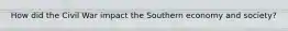 How did the Civil War impact the Southern economy and society?