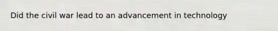 Did the civil war lead to an advancement in technology