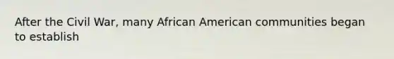 After the Civil War, many African American communities began to establish