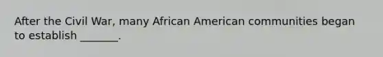 After the Civil War, many African American communities began to establish _______.