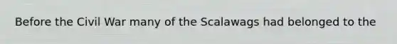 Before the Civil War many of the Scalawags had belonged to the