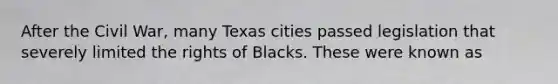 After the Civil War, many Texas cities passed legislation that severely limited the rights of Blacks. These were known as