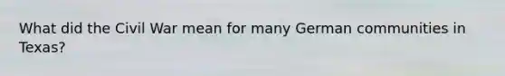 What did the Civil War mean for many German communities in Texas?