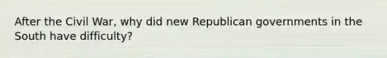 After the Civil War, why did new Republican governments in the South have difficulty?