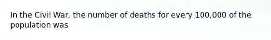 In the Civil War, the number of deaths for every 100,000 of the population was