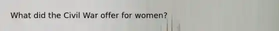 What did the Civil War offer for women?