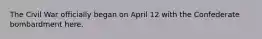 The Civil War officially began on April 12 with the Confederate bombardment here.