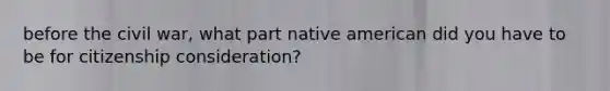 before the civil war, what part native american did you have to be for citizenship consideration?