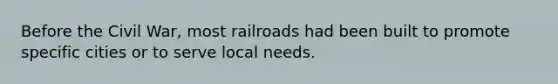 Before the Civil War, most railroads had been built to promote specific cities or to serve local needs.