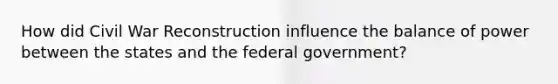 How did Civil War Reconstruction influence the balance of power between the states and the federal government?