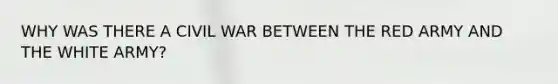 WHY WAS THERE A CIVIL WAR BETWEEN THE RED ARMY AND THE WHITE ARMY?