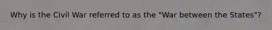 Why is the Civil War referred to as the "War between the States"?