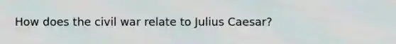 How does the civil war relate to Julius Caesar?