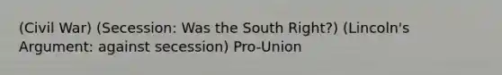 (Civil War) (Secession: Was the South Right?) (Lincoln's Argument: against secession) Pro-Union