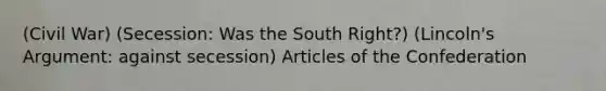 (Civil War) (Secession: Was the South Right?) (Lincoln's Argument: against secession) Articles of the Confederation