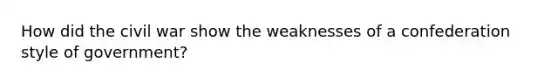 How did the civil war show the weaknesses of a confederation style of government?