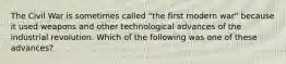 The Civil War is sometimes called "the first modern war" because it used weapons and other technological advances of the industrial revolution. Which of the following was one of these advances?