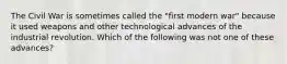 The Civil War is sometimes called the "first modern war" because it used weapons and other technological advances of the industrial revolution. Which of the following was not one of these advances?