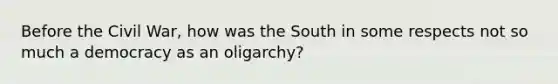 Before the Civil War, how was the South in some respects not so much a democracy as an oligarchy?