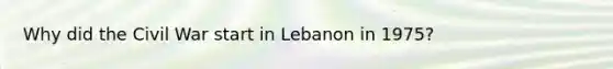 Why did the Civil War start in Lebanon in 1975?