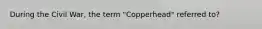 During the Civil War, the term "Copperhead" referred to?