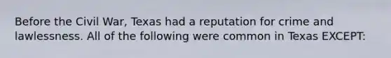 Before the Civil War, Texas had a reputation for crime and lawlessness. All of the following were common in Texas EXCEPT: