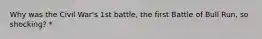 Why was the Civil War's 1st battle, the first Battle of Bull Run, so shocking? *